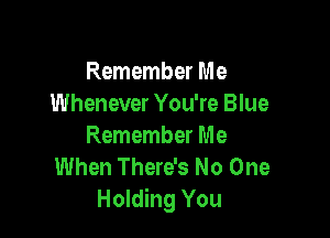 Remember Me
Whenever You're Blue

Remember Me
When There's No One
Holding You