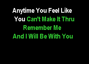 Anytime You Feel Like
You Can't Make It Thru
Remember Me

And I Will Be With You