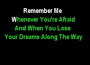 Remember Me
Whenever You're Afraid
And When You Lose

Your Dreams Along The Way