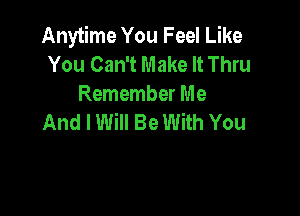 Anytime You Feel Like
You Can't Make It Thru
Remember Me

And I Will Be With You