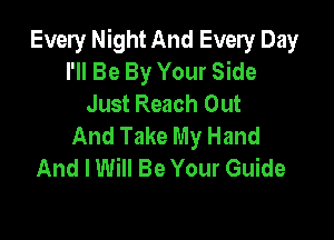 Every Night And Every Day
I'll Be By Your Side
Just Reach Out

And Take My Hand
And I Will Be Your Guide