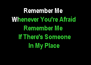 Remember Me
Whenever You're Afraid
Remember Me

If There's Someone
In My Place