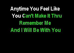 Anytime You Feel Like
You Can't Make It Thru
Remember Me

And I Will Be With You