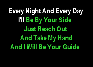 Every Night And Every Day
I'll Be By Your Side
Just Reach Out

And Take My Hand
And I Will Be Your Guide