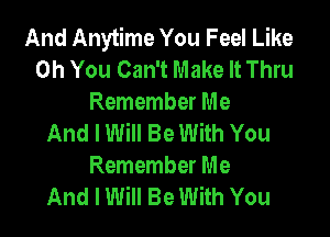 And Anytime You Feel Like
Oh You Can't Make It Thru
Remember Me

And I Will Be With You
Remember Me
And I Will Be With You