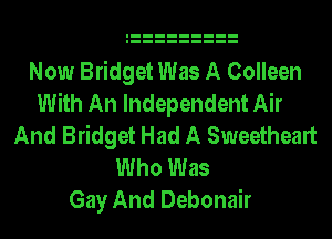 Now Bridget Was A Colleen
With An Independent Air
And Bridget Had A Sweetheart
Who Was
Gay And Debonair