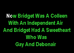 Now Bridget Was A Colleen
With An Independent Air

And Bridget Had A Sweetheart
Who Was
Gay And Debonair