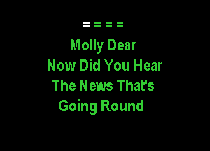 Molly Dear
Now Did You Hear

The News That's
Going Round