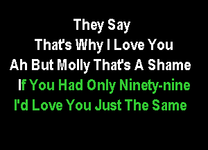 They Say
That's Why I Love You
Ah But Molly That's A Shame

If You Had Only Ninety-nine
I'd Love You Just The Same
