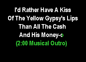 I'd Rather Have A Kiss
Of The Yellow Gypsy's Lips
Than All The Cash

And His Money-o
(2200 Musical Outro)