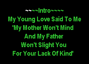 nuwv'v'ntro'v'vnm.
My Young Love Said To Me
'My Mother Won't Mind

And My Father
Won,t Slight You
For Your Lack Of Kind'