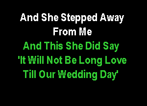 And She Stepped Away
From Me
And This She Did Say

'It Will Not Be Long Love
Till Our Wedding Day'