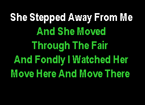 She Stepped Away From Me
And She Moved
Through The Fair

And Fondly I Watched Her
Move Here And Move There