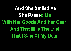 And She Smiled As
She Passed Me
With Her Goods And Her Gear

And That Was The Last
That I Saw Of My Dear