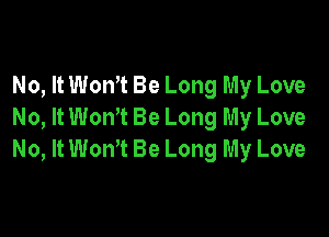 No, It Won't Be Long My Love
No, It WonT Be Long My Love

No, It WonT Be Long My Love