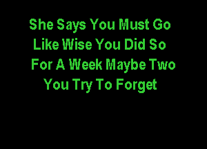 She Says You Must Go
Like Wise You Did 80
For A Week Maybe Two

You Try To Forget
