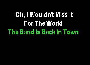 Oh, I Wouldn't Miss It
For The World
The Band Is Back In Town