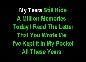 My Tears Still Hide
A Million Memories
Today I Read The Letter

That You Wrote Me
I've Kept It In My Pocket
All These Years
