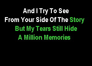 And I Try To See
From Your Side Of The Story
But My Tears Still Hide

A Million Memories