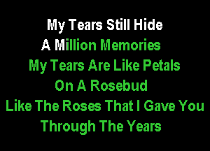 My Tears Still Hide
A Million Memories
My Tears Are Like Petals

On A Rosebud
Like The Roses That I Gave You
Through The Years