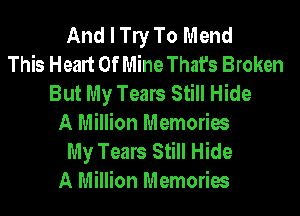 And I W To Mend
This Heart Of Mine That's Broken
But My Tears Still Hide
A Million Memories
My Tears Still Hide
A Million Memories