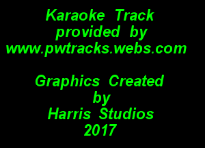 Karaoke Track
pro vided by
www.pwtrachswebacom

Graphics Created

by
Harris Studios
2017