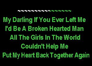 'U'U'U'U'U'U'U'U'U'U'U'U'U'U'U'U

My Darling If You Ever Left Me
I'd Be A Broken Hearted Man
All The Girls In The World
Couldn't Help Me
Put My Heart Back Together Again