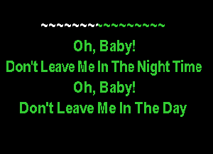 NN N NNN'VNNNNNN

Oh, Baby!
Don't Leave Me In The Night Time

Oh, Baby!
Don't Leave Me In The Day