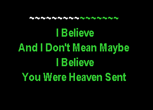 NN N NNN'VNNNNNN

I Believe
And I Don't Mean Maybe

I Believe
You Were Heaven Sent