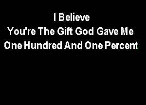 I Believe
You're The Gift God Gave Me
One Hundred And One Percent