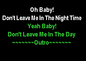 Oh Baby!
Don't Leave Me In The Night Time
Yeah Baby!

Don't Leave Me In The Day

A-nnvnu'u'wvoutqumun-nuvavn.