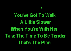 You've Got To Walk
A Little Slower

When You're With Her
Take The Time To Be Tender
That's The Plan