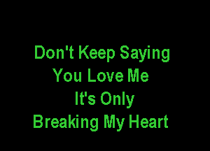 Don't Keep Saying

You Love Me
It's Only
Breaking My Heart