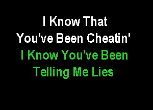 I Know That
You've Been Cheatin'

I Know You've Been
Telling Me Lies