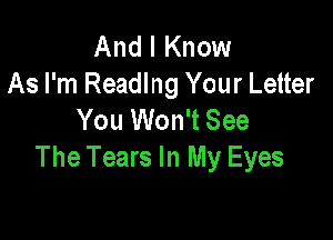 And I Know
As I'm Reading Your Letter
You Won't See

The Tears In My Eyes