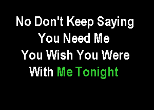 No Don't Keep Saying
You Need Me
You Wish You Were

With Me Tonight