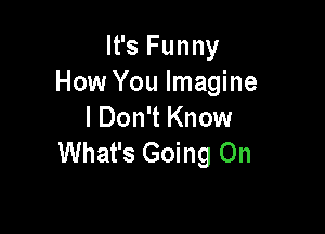 It's Funny
How You Imagine

I Don't Know
What's Going On