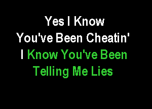 Yes I Know
You've Been Cheatin'

I Know You've Been
Telling Me Lies