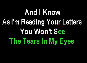 And I Know
As I'm Readlng Your Letters
You Won't See

The Tears In My Eyes