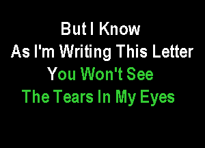 But I Know
As I'm Writing This Letter
You Won't See

The Tears In My Eyes