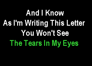 And I Know
As I'm Writing This Letter
You Won't See

The Tears In My Eyes