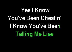 Yes I Know
You've Been Cheatin'

I Know You've Been
Telling Me Lies