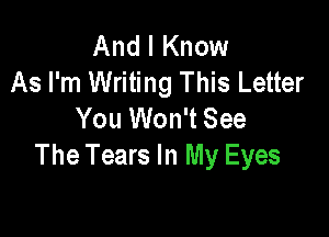 And I Know
As I'm Writing This Letter
You Won't See

The Tears In My Eyes