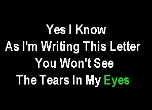 Yes I Know
As I'm Writing This Letter

You Won't See
The Tears In My Eyes