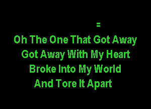 0h The One That Got Away
Got Away With My Heart

Broke Into My World
And Tore It Apart