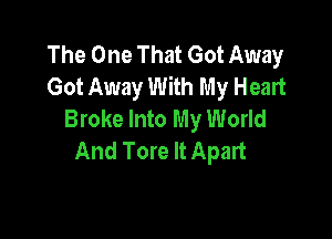 The One That Got Away
Got Away With My Heart
Broke Into My World

And Tore It Apart