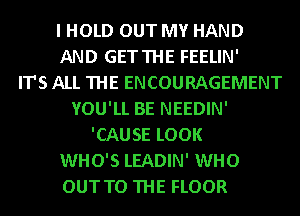 I HOLD OUT MY HAND
AND GETTHE FEELIN'

IT'S ALL THE ENCOURAGEMENT
YOU'LL BE NEEDIN'
'CAUSE LOOK
WHO'S LEADIN' WHO

OUT TO THE FLOOR