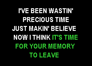 I'VE BEEN WASTIN'
PRECIOUS TIME
JUST MAKIN' BELIEVE
NOW I THINK IT'S TIME
FOR YOUR MEMORY
TO LEAVE