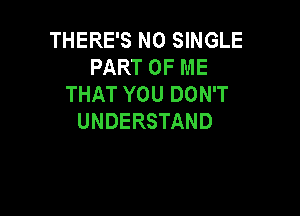 THERE'S N0 SINGLE
PARTOFME
THATYOUDONT

UNDERSTAND