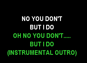 N0 YOU DON'T
BUT I DO

OHNOYOUDONT .....
BUTIDO
UNSTRUMENTALOUTRO)